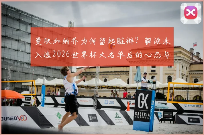 曼联加纳乔为何留起脏辫？解读未入选2026世界杯大名单后的心态与改变