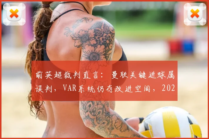 前英超裁判直言:曼联关键进球属误判,VAR系统仍存改进空间,2026赛季或迎技术升级