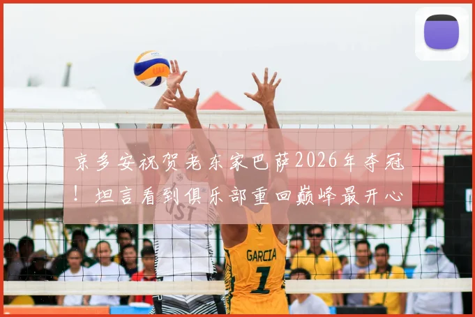 京多安祝贺老东家巴萨2026年夺冠！坦言看到俱乐部重回巅峰最开心