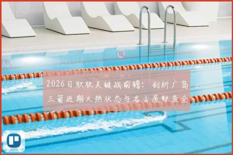 2026日职联关键战前瞻：剖析广岛三箭近期火热状态与名古屋鲸鱼全力冲顶之路