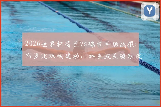 2026世界杯荷兰vs瑞典半场战报：布罗比双响建功，加克波关键助攻，橙衣军团如何奠定胜局？