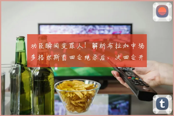 功臣瞬间变罪人！解析布拉加中场多格尔斯首回合绝杀后，次回合开场6分钟染红全过程