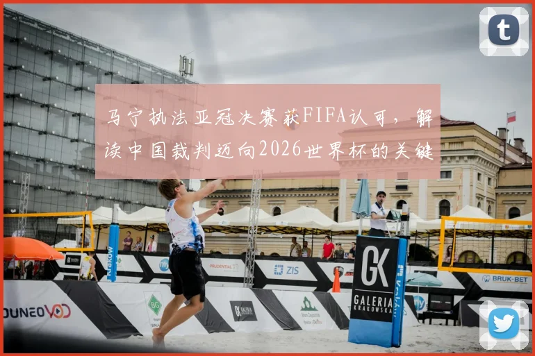 马宁执法亚冠决赛获FIFA认可，解读中国裁判迈向2026世界杯的关键步伐与影响力