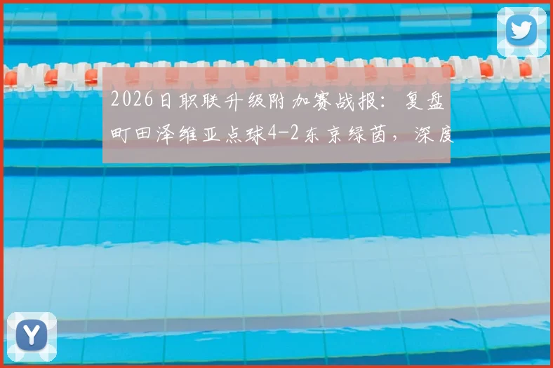 2026日职联升级附加赛战报：复盘町田泽维亚点球4-2东京绿茵，深度解析福田涌矢失点原因与赛事关键转折