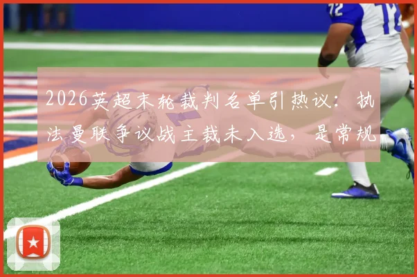2026英超末轮裁判名单引热议：执法曼联争议战主裁未入选，是常规轮换还是处罚信号？