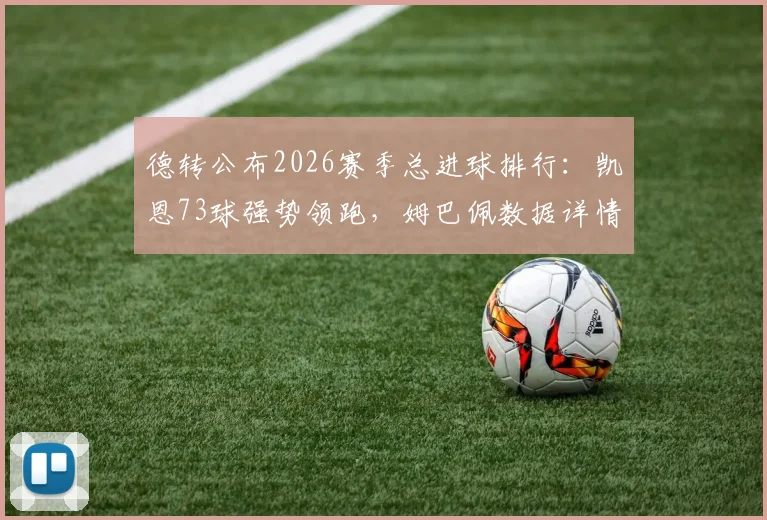 德转公布2026赛季总进球排行：凯恩73球强势领跑，姆巴佩数据详情一览，附射手榜完整分析