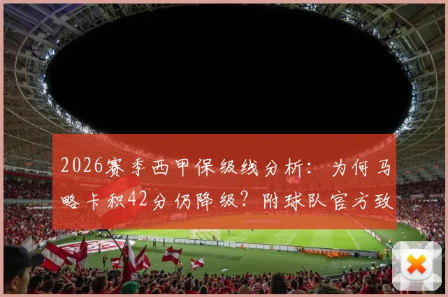 2026赛季西甲保级线分析：为何马略卡积42分仍降级？附球队官方致歉声明及历史回顾
