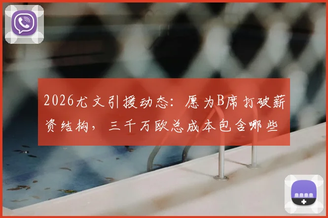 2026尤文引援动态：愿为B席打破薪资结构，三千万欧总成本包含哪些？附意甲豪门薪资案例分析