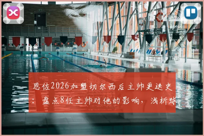 恩佐2026加盟切尔西后主帅更迭史：盘点8任主帅对他的影响，浅析球员如何应对球队动荡期