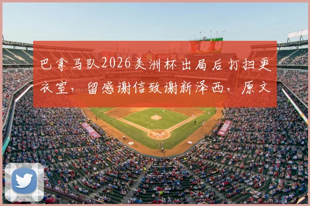 巴拿马队2026美洲杯出局后打扫更衣室，留感谢信致谢新泽西，原文曝光引足联赞誉