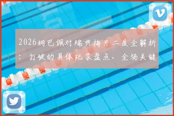 2026姆巴佩对瑞典梅开二度全解析:打破的具体纪录盘点、全场关键数据及法国队世界杯前景展望