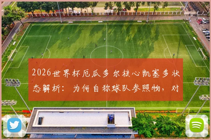 2026世界杯厄瓜多尔核心凯塞多状态解析：为何自称球队参照物，对比上届备战的提升与训练方法揭秘