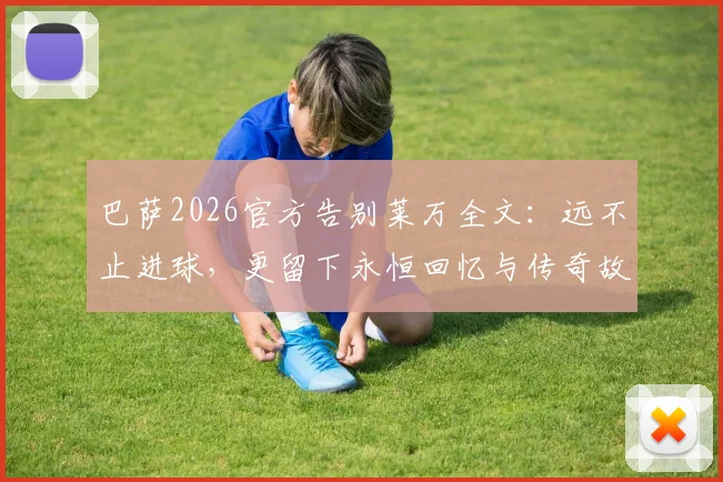 巴萨2026官方告别莱万全文：远不止进球，更留下永恒回忆与传奇故事