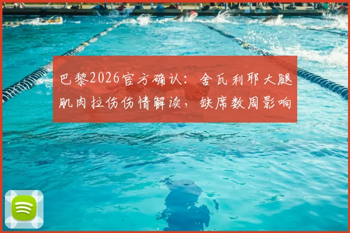 巴黎2026官方确认：舍瓦利耶大腿肌肉拉伤伤情解读，缺席数周影响分析与康复时间预估