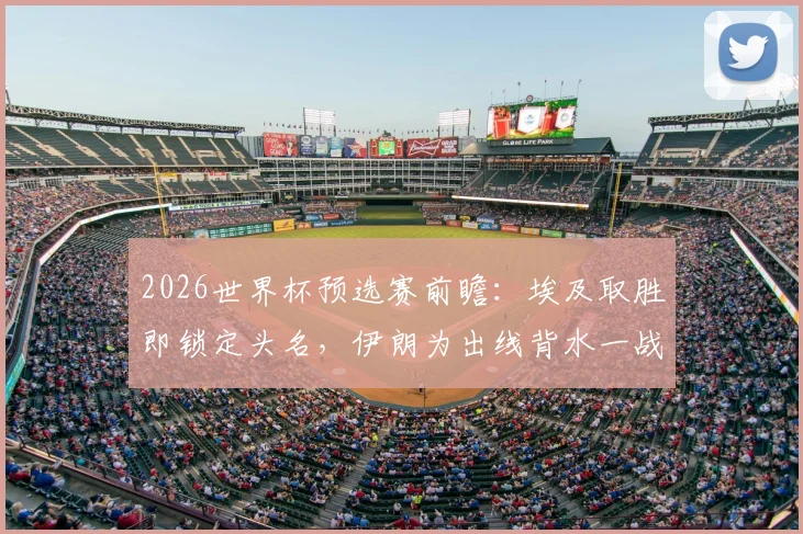 2026世界杯预选赛前瞻:埃及取胜即锁定头名,伊朗为出线背水一战,附两队历史交锋与球星解读