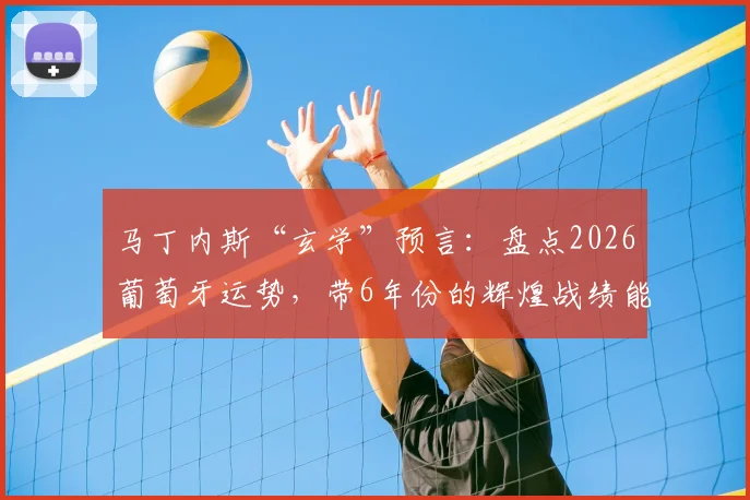马丁内斯“玄学”预言：盘点2026葡萄牙运势，带6年份的辉煌战绩能否延续？