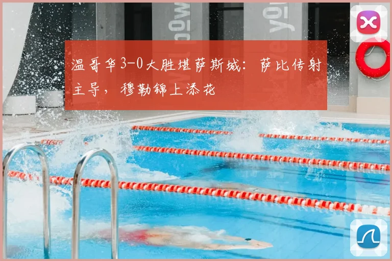 温哥华3-0大胜堪萨斯城：萨比传射主导，穆勒锦上添花