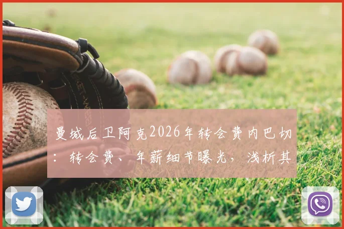 曼城后卫阿克2026年转会费内巴切：转会费、年薪细节曝光，浅析其离队原因与土超前景