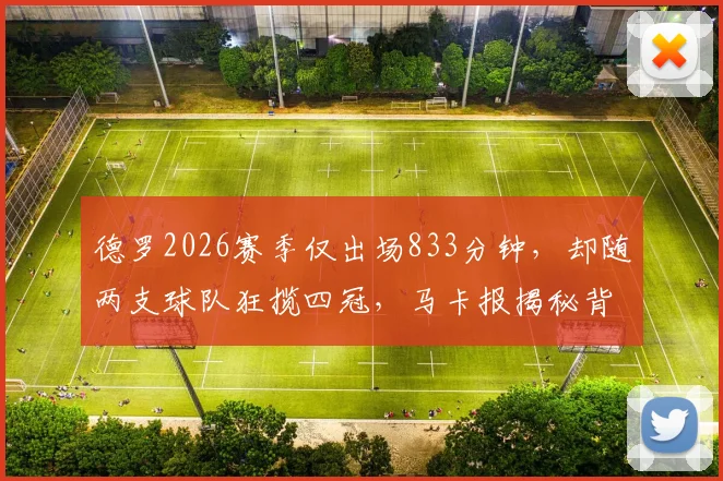 德罗2026赛季仅出场833分钟，却随两支球队狂揽四冠，马卡报揭秘背后故事