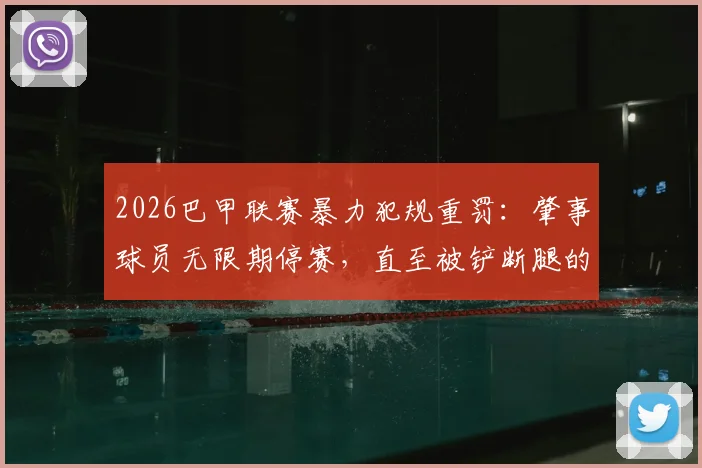 2026巴甲联赛暴力犯规重罚：肇事球员无限期停赛，直至被铲断腿的队友伤愈，引发足球界规则热议
