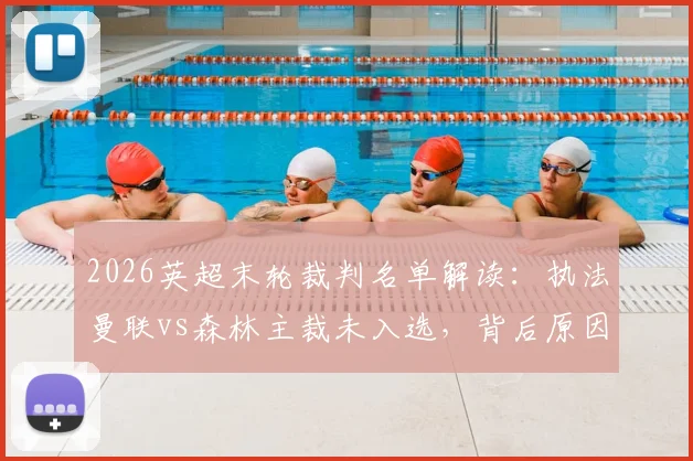 2026英超末轮裁判名单解读：执法曼联vs森林主裁未入选，背后原因与判罚争议分析